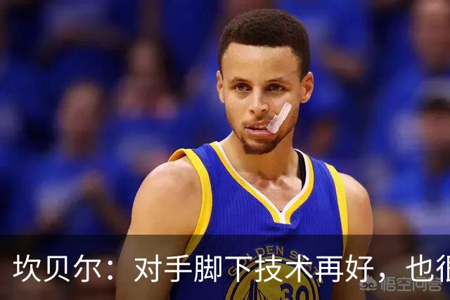 坎贝尔：对手脚下技术再好，也很难抵挡丹·伯恩带来的高空威胁